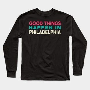 good Things Happen In Philadelphia Long Sleeve T-Shirt